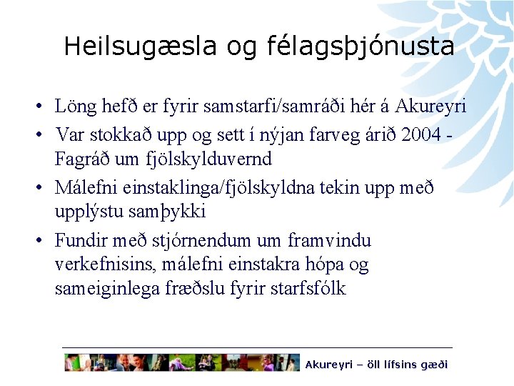 Heilsugæsla og félagsþjónusta • Löng hefð er fyrir samstarfi/samráði hér á Akureyri • Var