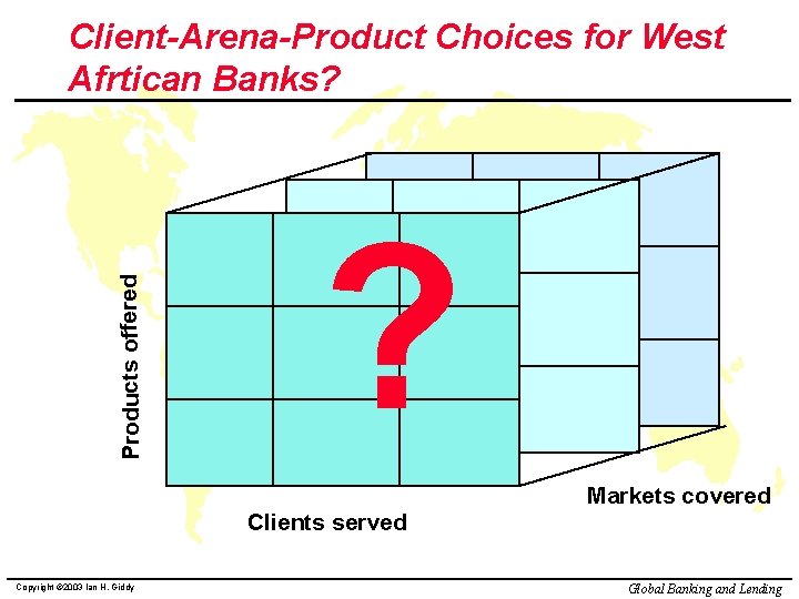 Products offered Client-Arena-Product Choices for West Afrtican Banks? ? Markets covered Clients served Copyright