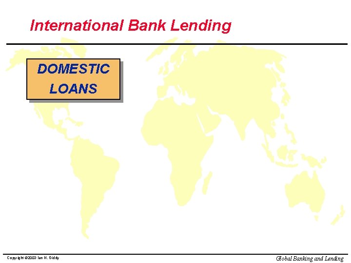 International Bank Lending DOMESTIC LOANS Copyright © 2003 Ian H. Giddy Global Banking and