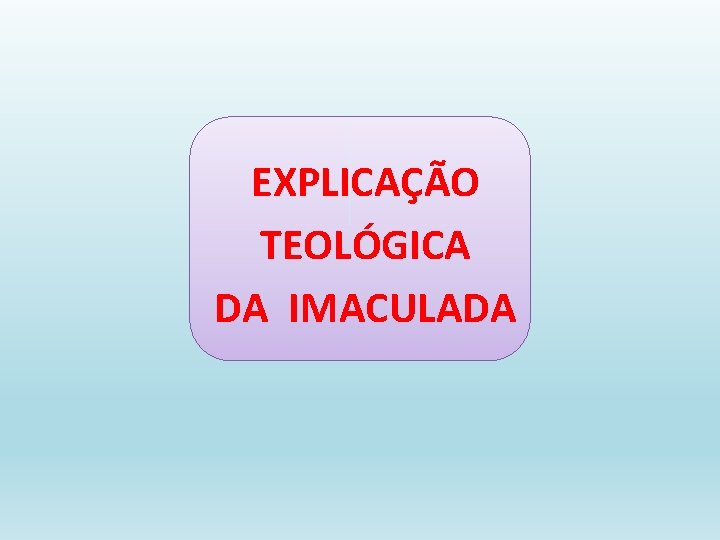 EXPLICAÇÃO TEOLÓGICA DA IMACULADA 