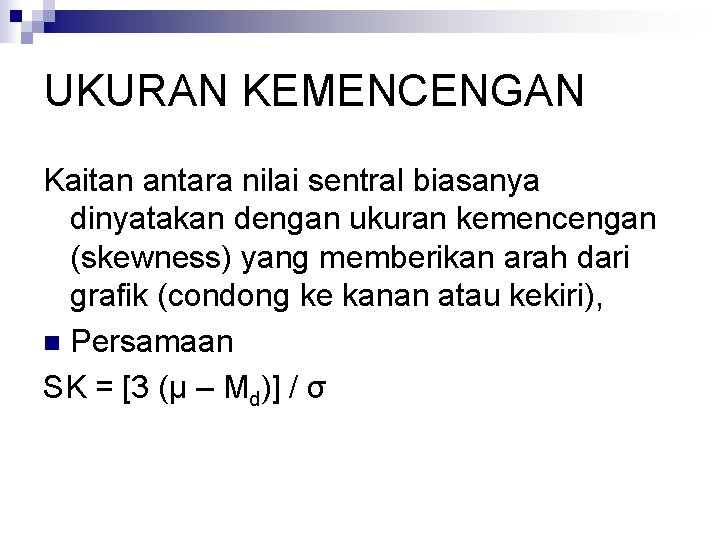 UKURAN KEMENCENGAN Kaitan antara nilai sentral biasanya dinyatakan dengan ukuran kemencengan (skewness) yang memberikan