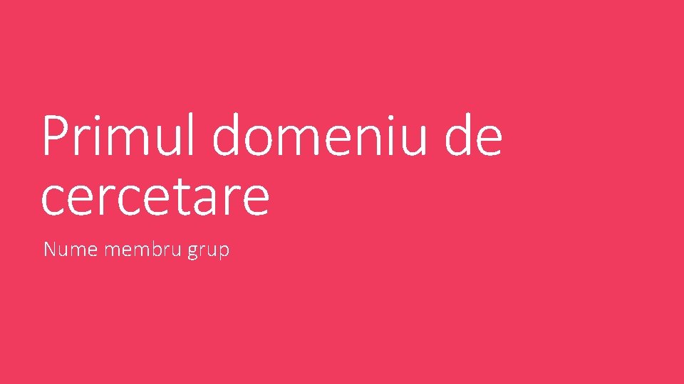 Primul domeniu de cercetare Nume membru grup 