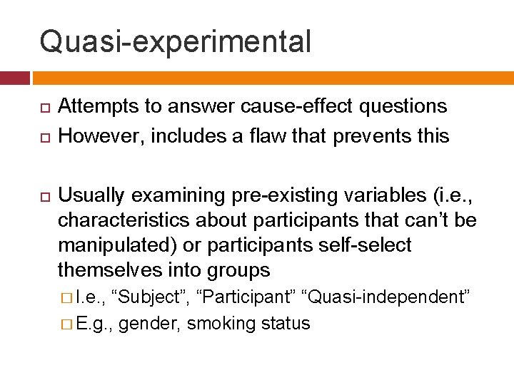 Quasi-experimental Attempts to answer cause-effect questions However, includes a flaw that prevents this Usually