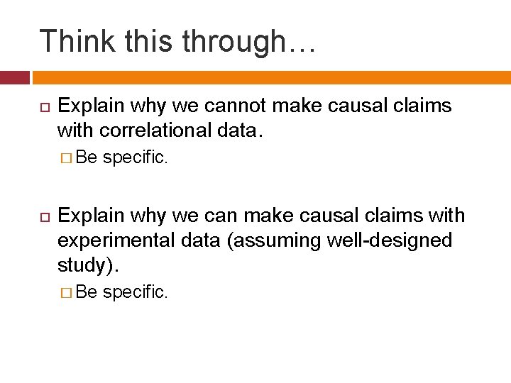 Think this through… Explain why we cannot make causal claims with correlational data. �