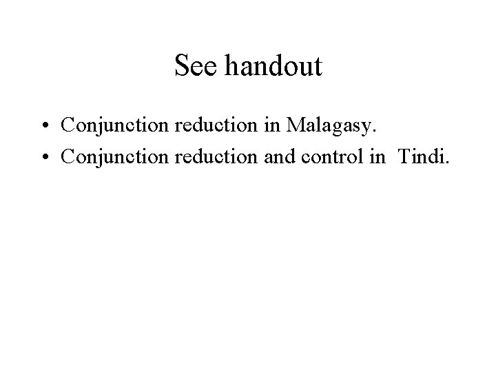 See handout • Conjunction reduction in Malagasy. • Conjunction reduction and control in Tindi.
