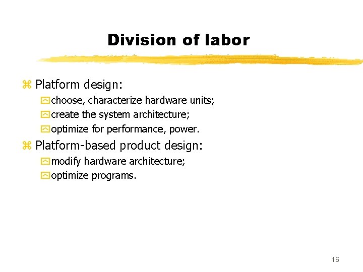 Division of labor z Platform design: y choose, characterize hardware units; y create the