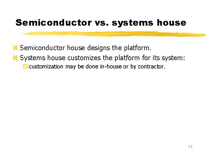 Semiconductor vs. systems house z Semiconductor house designs the platform. z Systems house customizes