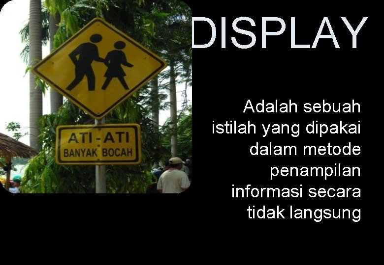 DISPLAY Adalah sebuah istilah yang dipakai dalam metode penampilan informasi secara tidak langsung 