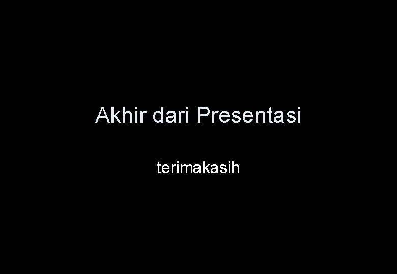 Akhir dari Presentasi terimakasih 