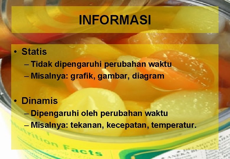 INFORMASI • Statis – Tidak dipengaruhi perubahan waktu – Misalnya: grafik, gambar, diagram •