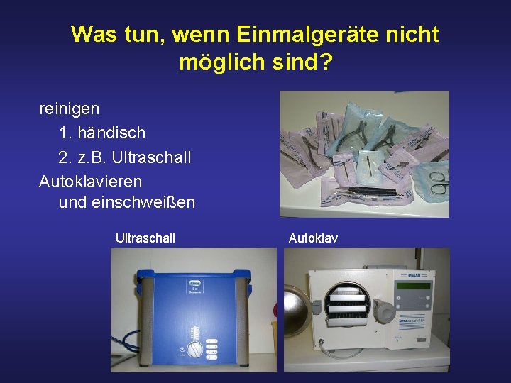 Was tun, wenn Einmalgeräte nicht möglich sind? reinigen 1. händisch 2. z. B. Ultraschall