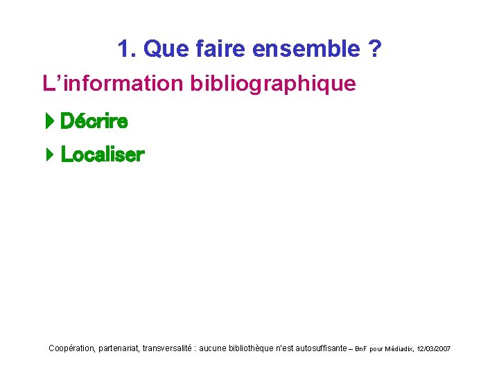 1. Que faire ensemble ? L’information bibliographique Décrire 4 Localiser Coopération, partenariat, transversalité :