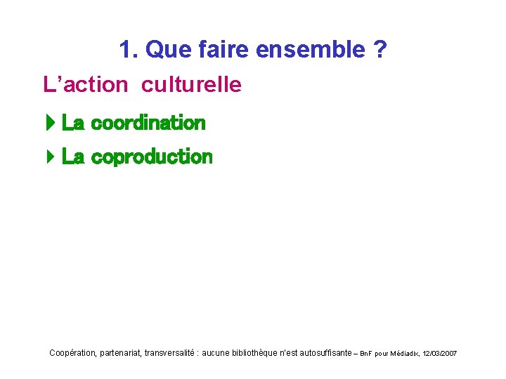 1. Que faire ensemble ? L’action culturelle La coordination 4 La coproduction Coopération, partenariat,