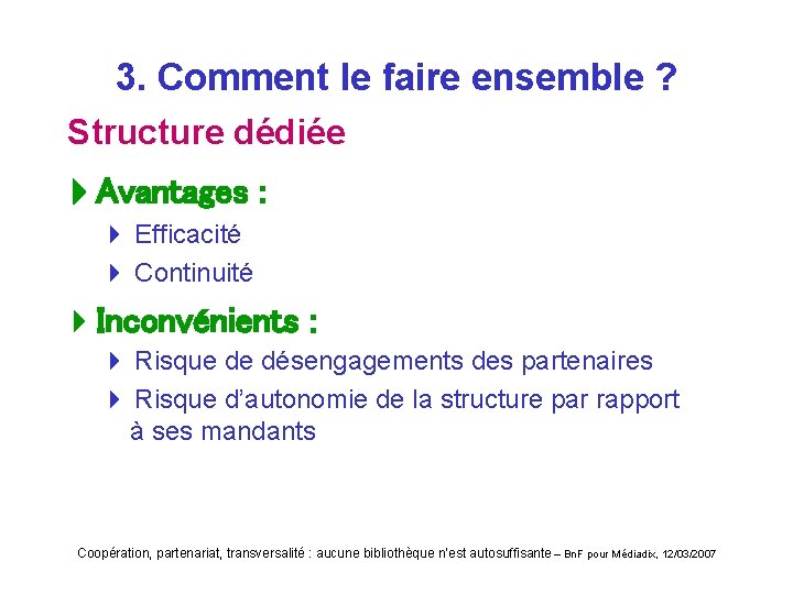3. Comment le faire ensemble ? Structure dédiée Avantages : 4 Efficacité 4 Continuité
