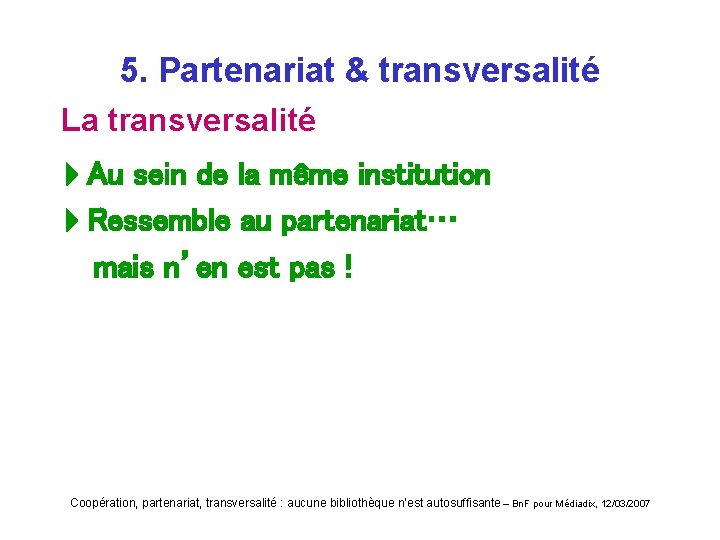 5. Partenariat & transversalité La transversalité Au sein de la même institution Ressemble au