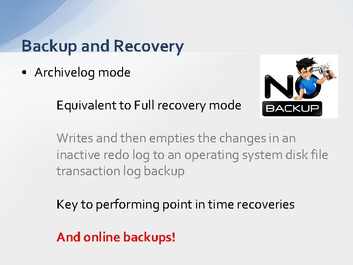 Backup and Recovery • Archivelog mode Equivalent to Full recovery mode Writes and then
