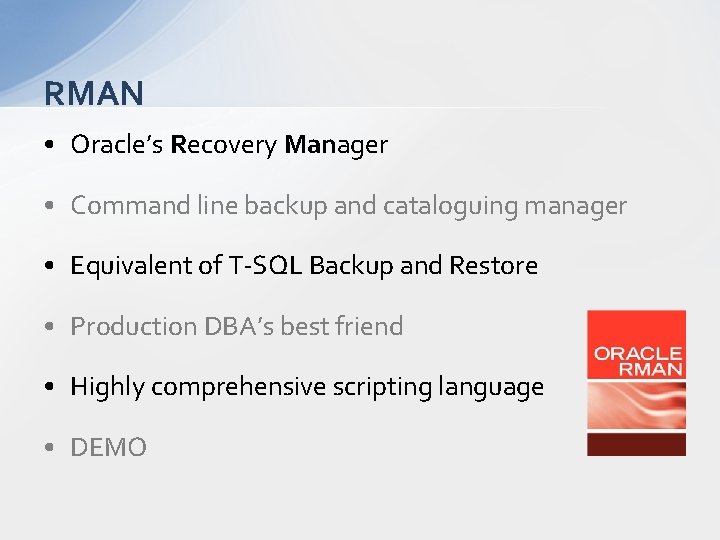 RMAN • Oracle’s Recovery Manager • Command line backup and cataloguing manager • Equivalent