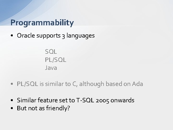 Programmability • Oracle supports 3 languages SQL PL/SQL Java • PL/SQL is similar to