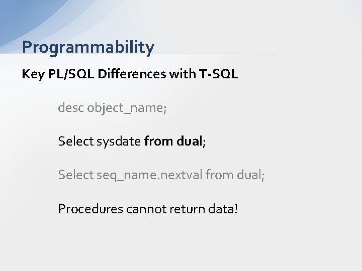 Programmability Key PL/SQL Differences with T-SQL desc object_name; Select sysdate from dual; Select seq_name.