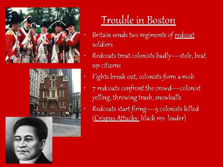 Trouble in Boston • Britain sends two regiments of redcoat soldiers • Redcoats treat