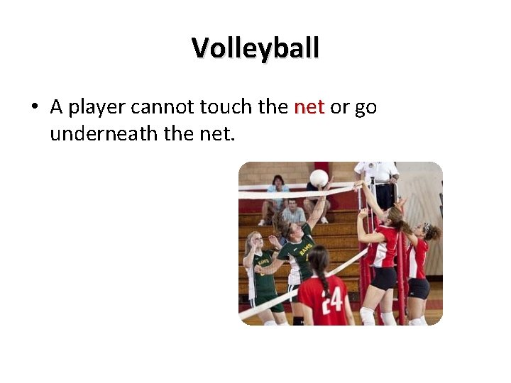 Volleyball • A player cannot touch the net or go underneath the net. 