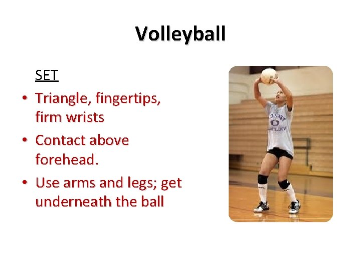 Volleyball SET • Triangle, fingertips, firm wrists • Contact above forehead. • Use arms Volleyball SET • Triangle, fingertips, firm wrists • Contact above forehead. • Use arms