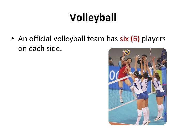 Volleyball • An official volleyball team has six (6) players on each side. Volleyball • An official volleyball team has six (6) players on each side.