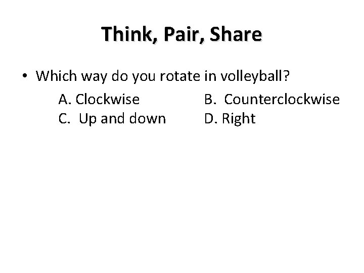 Think, Pair, Share • Which way do you rotate in volleyball? A. Clockwise B. Think, Pair, Share • Which way do you rotate in volleyball? A. Clockwise B.