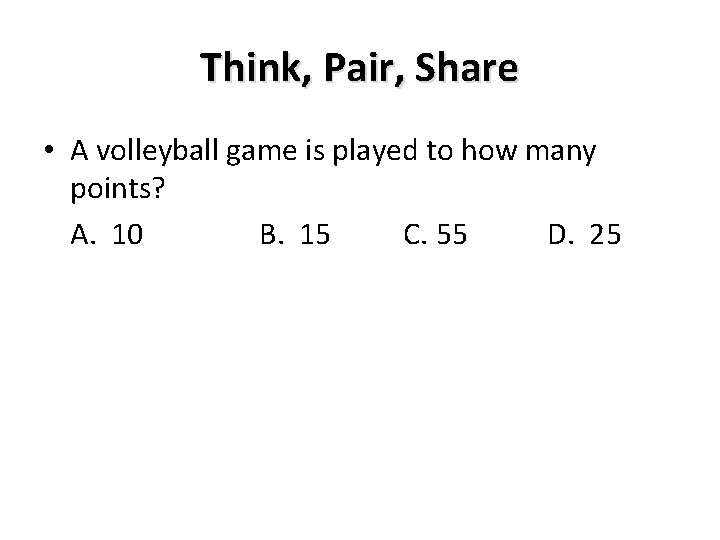Think, Pair, Share • A volleyball game is played to how many points? A. Think, Pair, Share • A volleyball game is played to how many points? A.