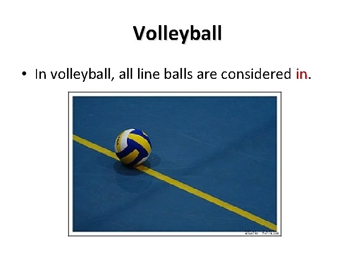 Volleyball • In volleyball, all line balls are considered in. in 