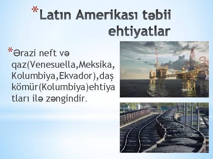 * *Ərazi neft və qaz(Venesuella, Meksika, Kolumbiya, Ekvador), daş kömür(Kolumbiya)ehtiya tları ilə zəngindir. 