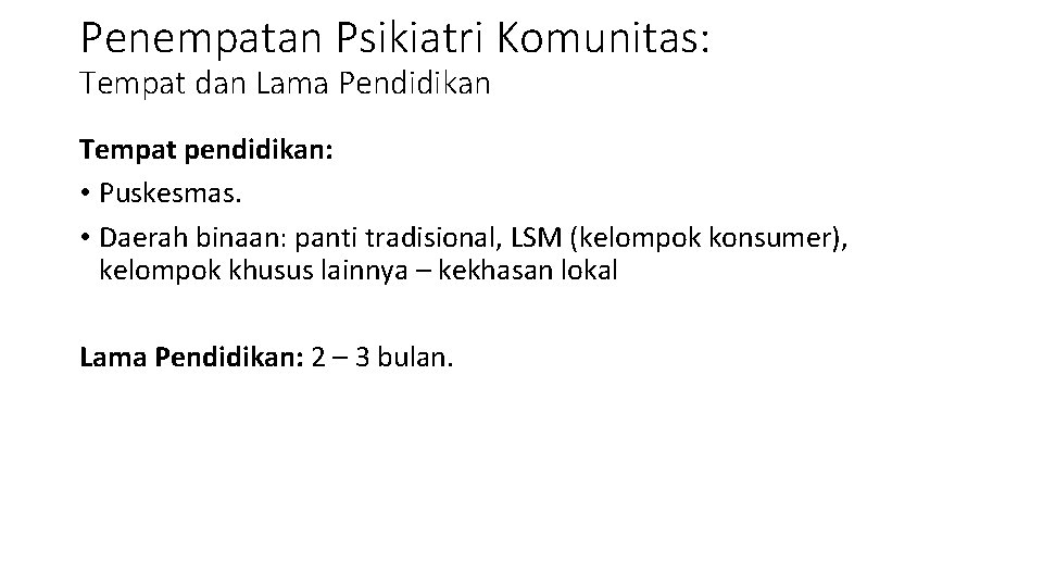 Penempatan Psikiatri Komunitas: Tempat dan Lama Pendidikan Tempat pendidikan: • Puskesmas. • Daerah binaan: