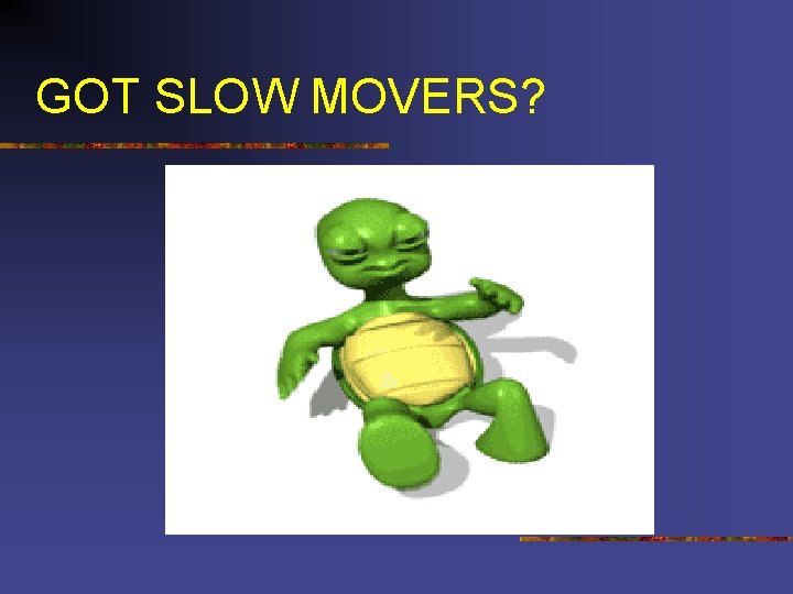 GOT SLOW MOVERS? 