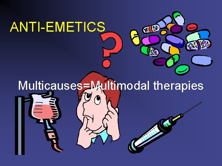 ANTI-EMETICS Multicauses=Multimodal therapies 