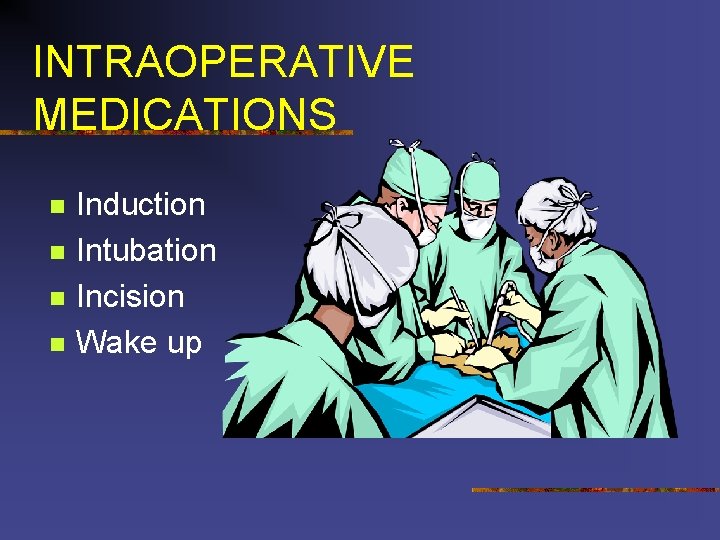 INTRAOPERATIVE MEDICATIONS n n Induction Intubation Incision Wake up 