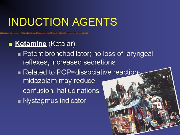 INDUCTION AGENTS n Ketamine (Ketalar) n Potent bronchodilator; no loss of laryngeal reflexes; increased