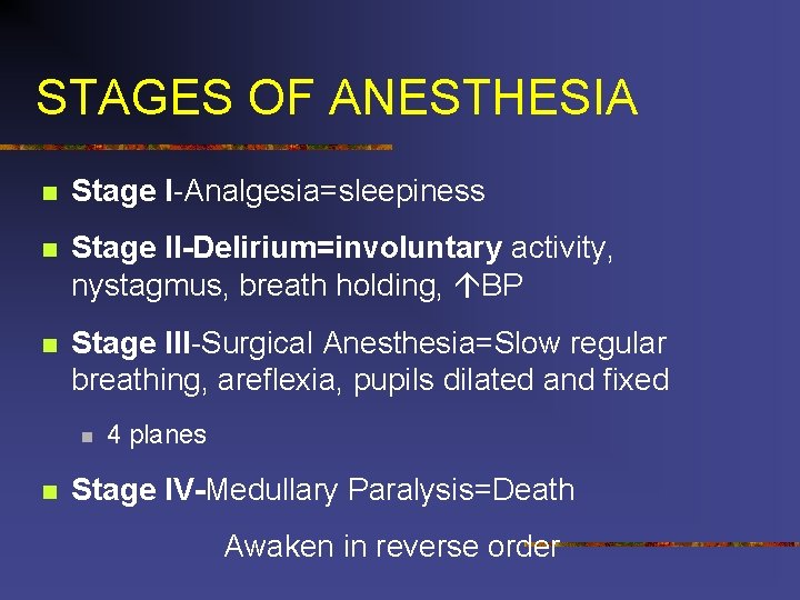 STAGES OF ANESTHESIA n Stage I-Analgesia=sleepiness n Stage II-Delirium=involuntary activity, nystagmus, breath holding, BP