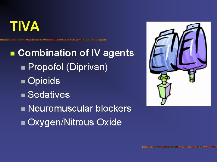 TIVA n Combination of IV agents n Propofol (Diprivan) n Opioids n Sedatives n