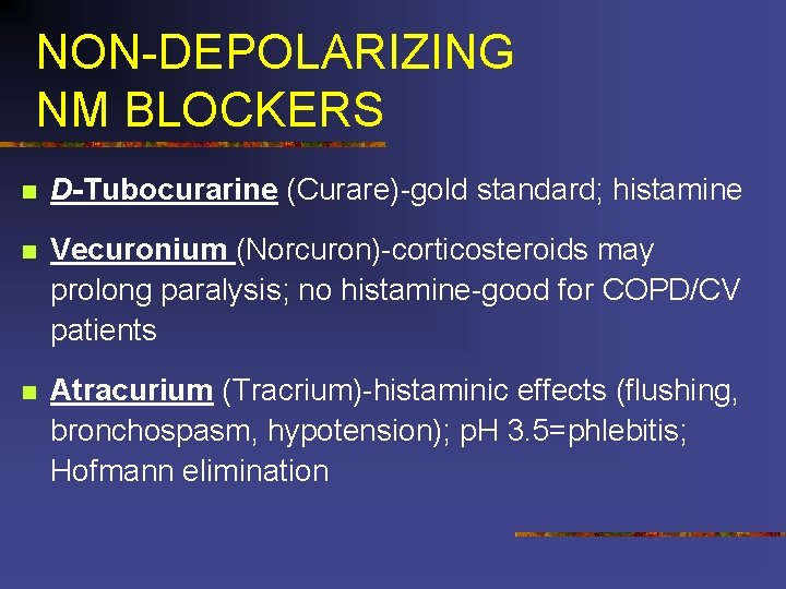 NON-DEPOLARIZING NM BLOCKERS n D-Tubocurarine (Curare)-gold standard; histamine n Vecuronium (Norcuron)-corticosteroids may prolong paralysis;