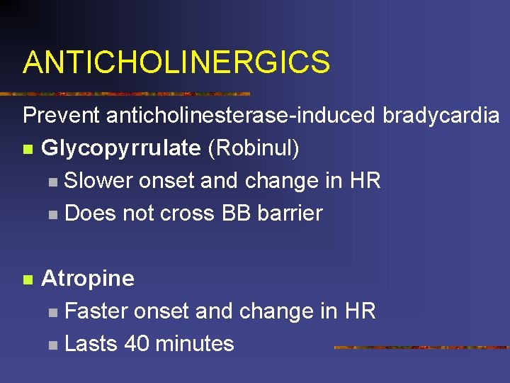 ANTICHOLINERGICS Prevent anticholinesterase-induced bradycardia n Glycopyrrulate (Robinul) n Slower onset and change in HR