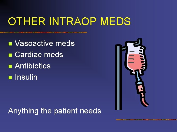 OTHER INTRAOP MEDS n n Vasoactive meds Cardiac meds Antibiotics Insulin Anything the patient