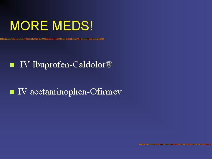 MORE MEDS! n n IV Ibuprofen-Caldolor® IV acetaminophen-Ofirmev 