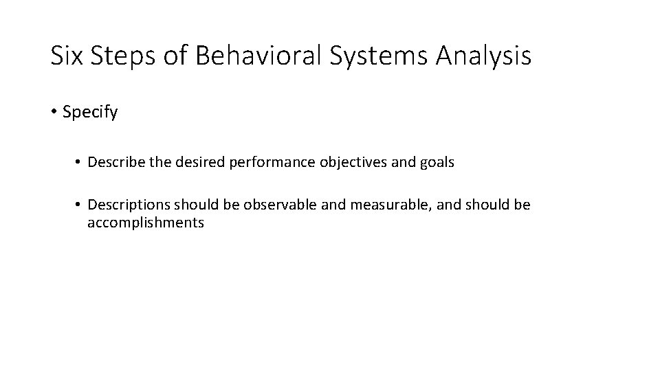 Six Steps of Behavioral Systems Analysis • Specify • Describe the desired performance objectives Six Steps of Behavioral Systems Analysis • Specify • Describe the desired performance objectives