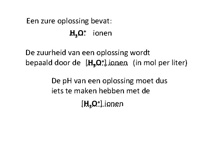 Een zure oplossing bevat: H 3 O+ ionen. . . . De zuurheid van