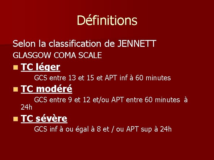 Définitions Selon la classification de JENNETT GLASGOW COMA SCALE n TC léger GCS entre