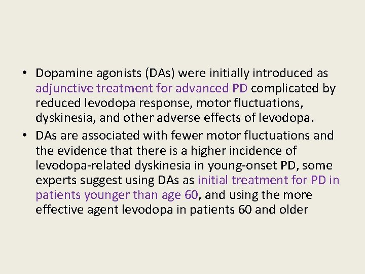  • Dopamine agonists (DAs) were initially introduced as adjunctive treatment for advanced PD