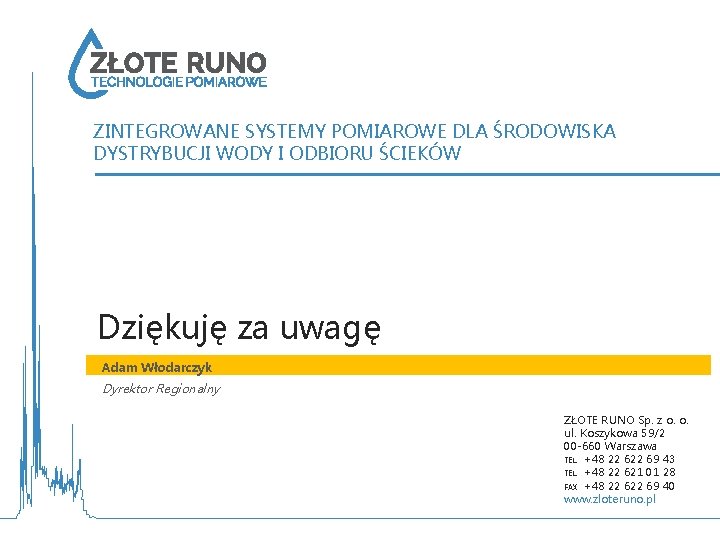 ZINTEGROWANE SYSTEMY POMIAROWE DLA ŚRODOWISKA DYSTRYBUCJI WODY I ODBIORU ŚCIEKÓW Dziękuję za uwagę Adam