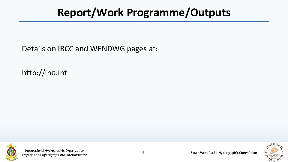 Report/Work Programme/Outputs Details on IRCC and WENDWG pages at: http: //iho. int International Hydrographic