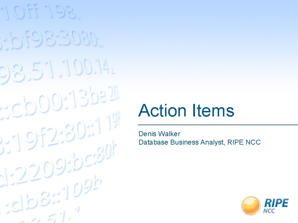Action Items Denis Walker Database Business Analyst, RIPE NCC 