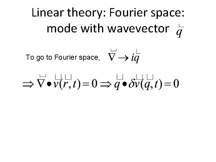 Linear theory: Fourier space: mode with wavevector To go to Fourier space, 